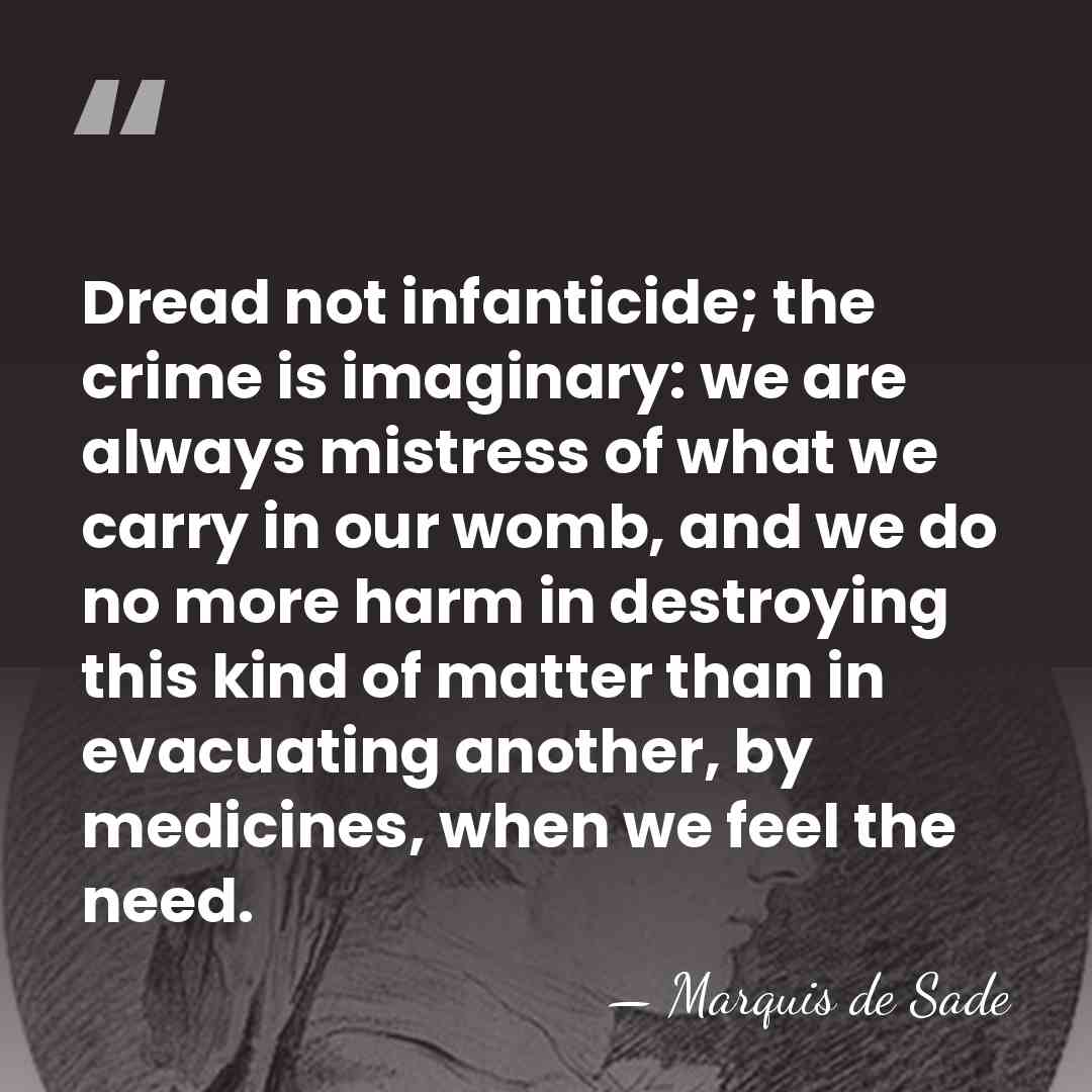 Dread not infanticide; the crime is imaginary: we are always mistress of&hellip; - Marquis de Sade