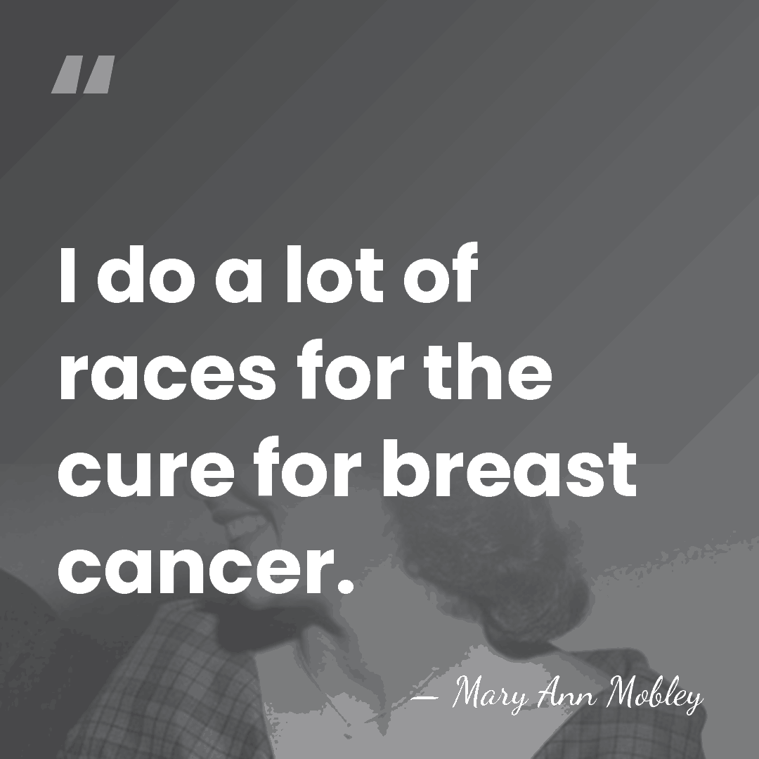 I do a lot of races for the cure for breast cancer. - Mary Ann Mobley