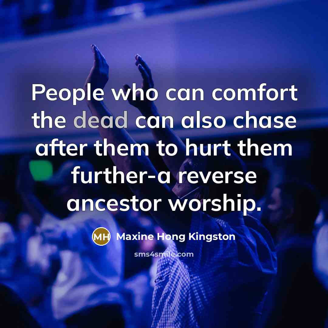 “People who can comfort the dead can also chase after…” quote by Maxine Hong Kingston