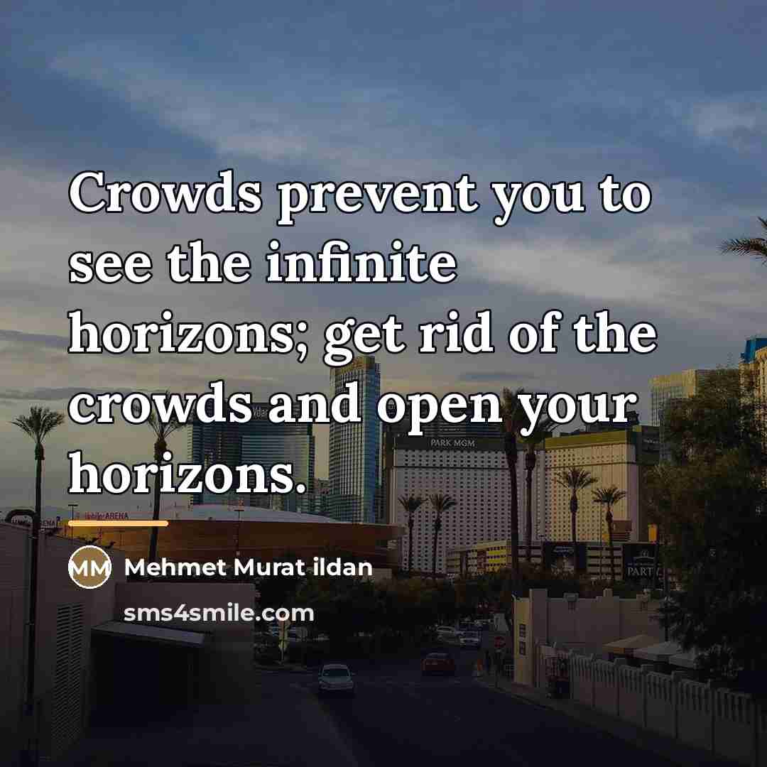 “Crowds prevent you to see the infinite horizons; get rid…” quote by Mehmet Murat Ildan