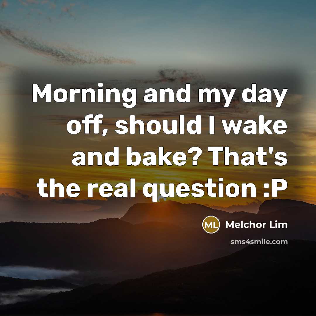 “Morning and my day off, should I wake and bake?…” quote by Melchor Lim