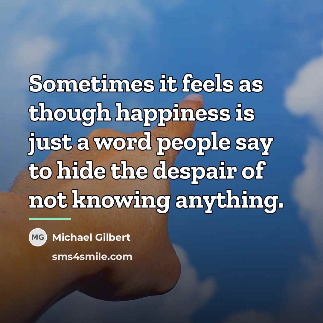 “Sometimes it feels as though happiness is just a word…” quote by Michael Gilbert