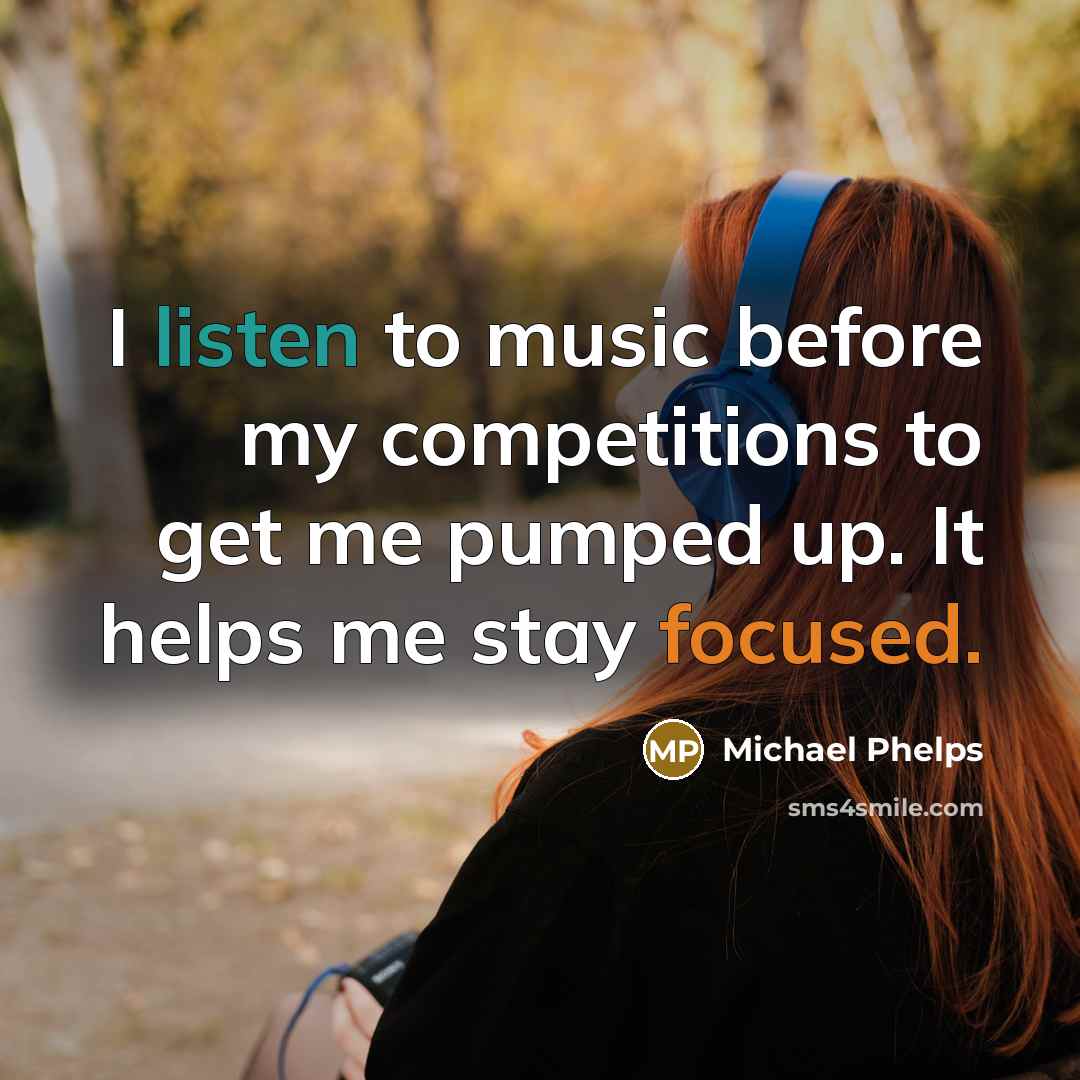 “I listen to music before my competitions to get me…” quote by Michael Phelps