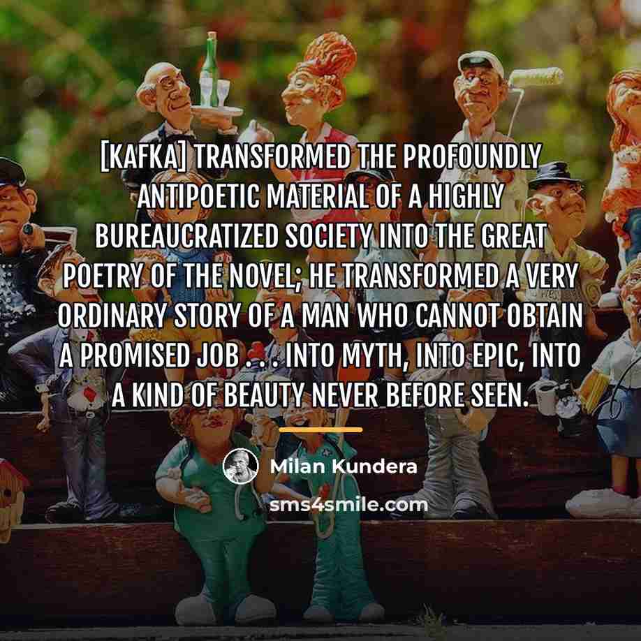 “[Kafka] transformed the profoundly antipoetic material of a highly bureaucratized…” quote by Milan Kundera