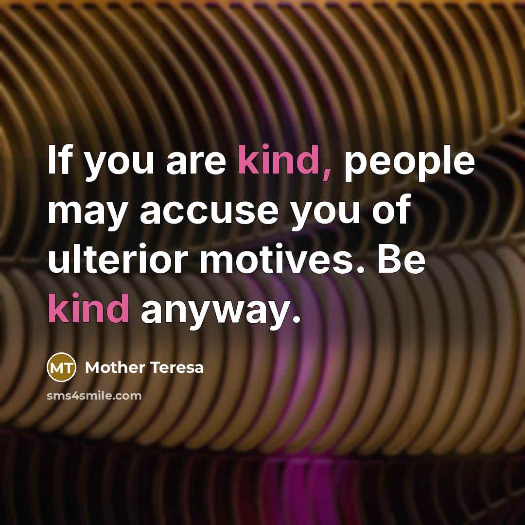 “If you are kind, people may accuse you of ulterior motives. Be kind anyway.” quote by Mother Teresa