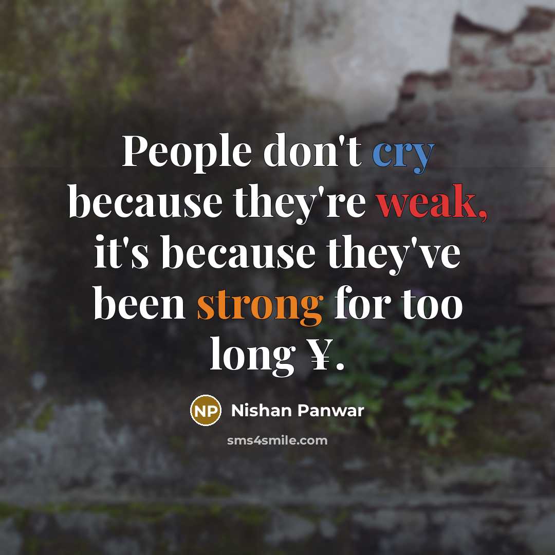 “People don't cry because they're weak, it's because they've been strong for too long ¥.” quote by Nishan Panwar