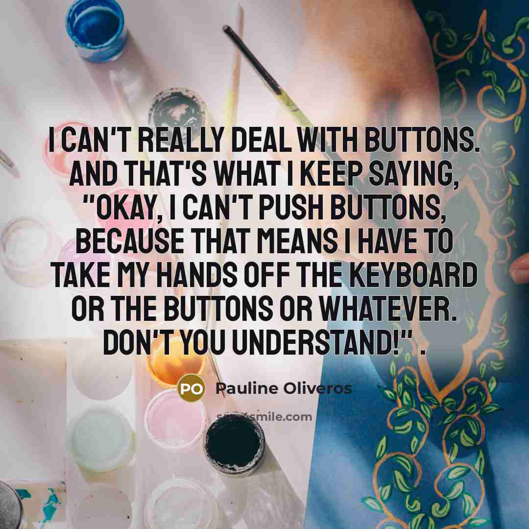 “I can't really deal with buttons. And that's what I…” quote by Pauline Oliveros