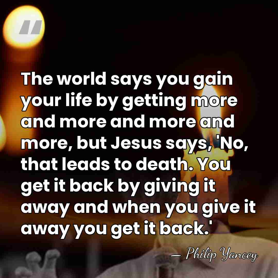The world says you gain your life by getting more and more&hellip; - Philip Yancey