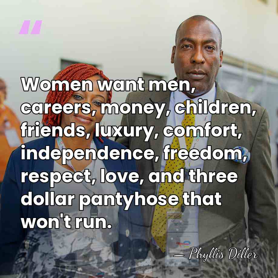 Women want men, careers, money, children, friends, luxury, comfort, independence, freedom, respect,&hellip; - Phyllis Diller