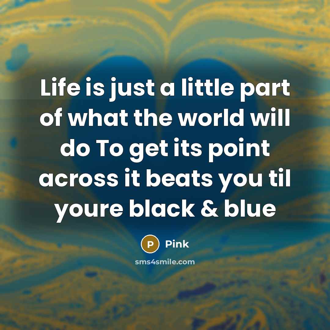 “Life is just a little part of what the world…” quote by Pink
