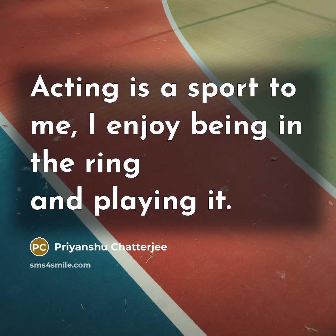“Acting is a sport to me, I enjoy being in…” quote by Priyanshu Chatterjee