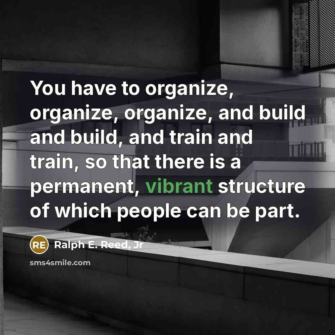 “You have to organize, organize, organize, and build and build,…” quote by Ralph E. Reed, Jr