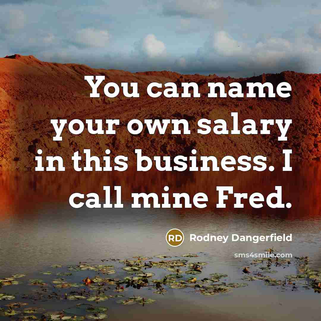 “You can name your own salary in this business. I…” quote by Rodney Dangerfield