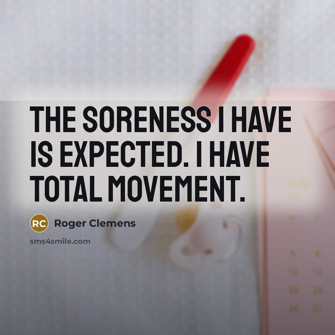 “The soreness I have is expected. I have total movement.…” quote by Roger Clemens