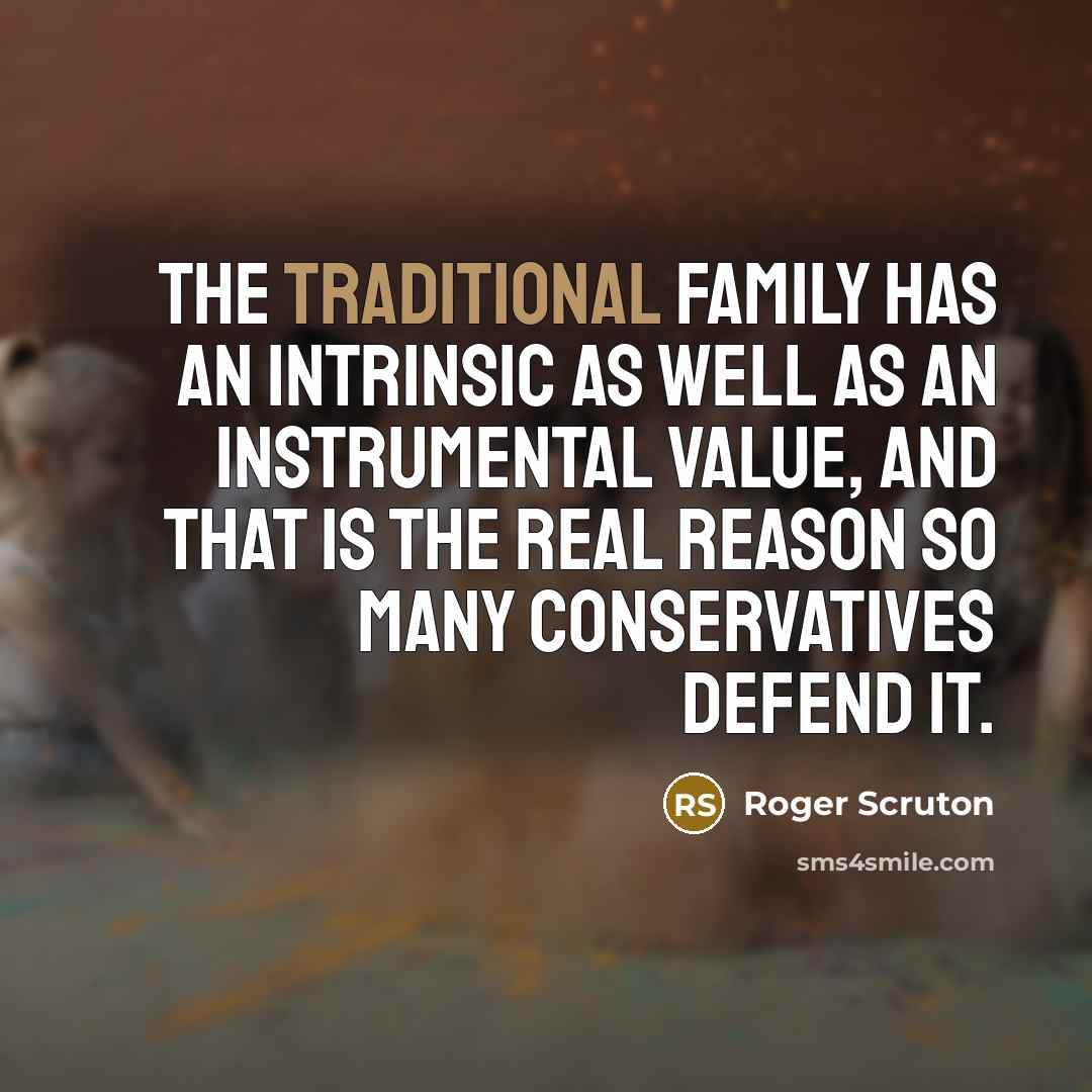 “The traditional family has an intrinsic as well as an…” quote by Roger Scruton
