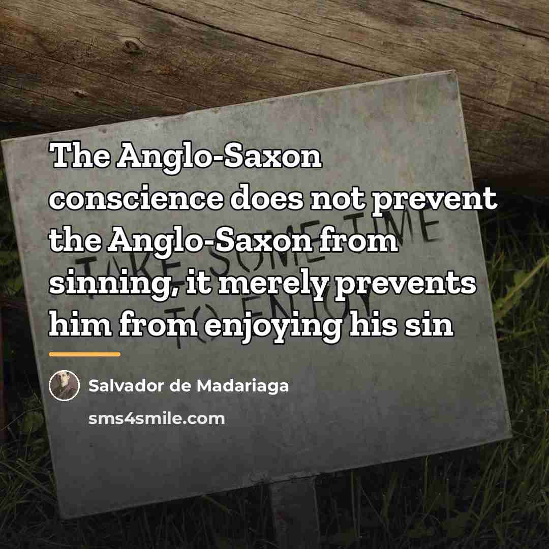 “The Anglo-Saxon conscience does not prevent the Anglo-Saxon from sinning,…” quote by Salvador De Madariaga