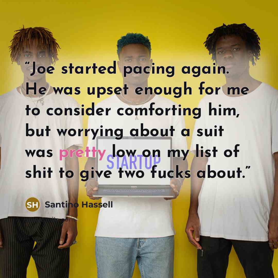 “Joe started pacing again. He was upset enough for me to consider comforting him, but worrying about a suit was pretty low on my list of shit to give two fucks about.” quote by Santino Hassell