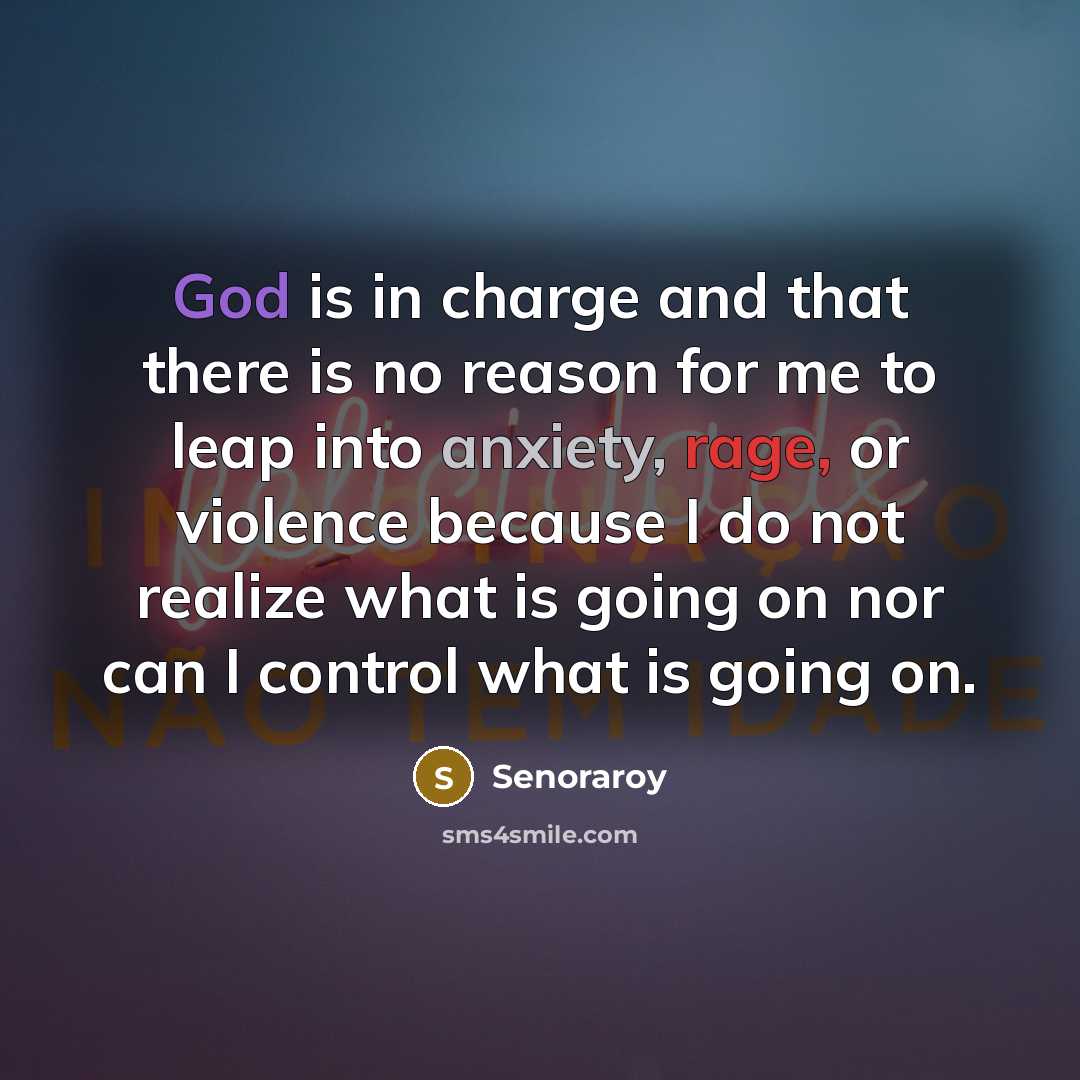 “God is in charge and that there is no reason for me to leap into anxiety, rage, or violence because I do not realize what is going on nor can I control what is going on.” quote by Senoraroy