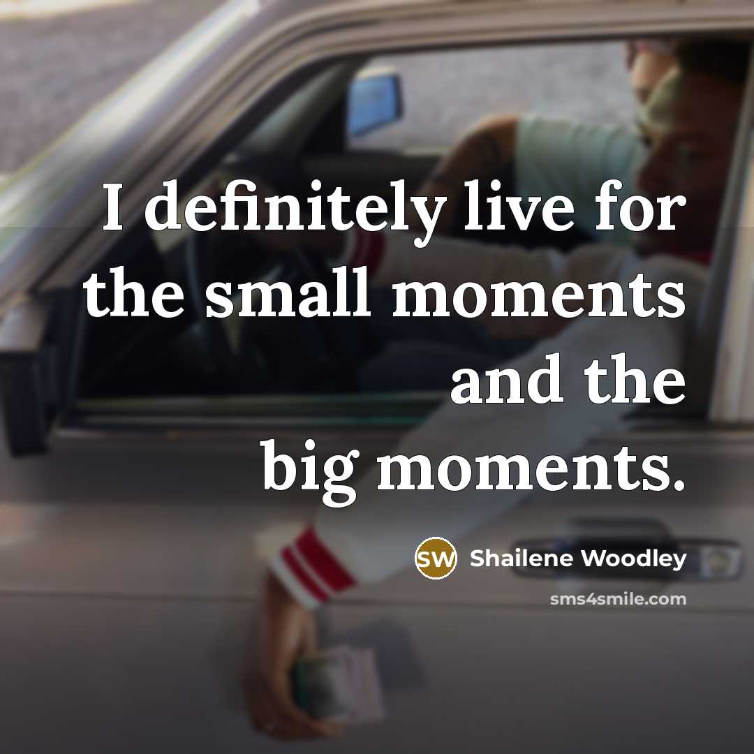 “I definitely live for the small moments and the big…” quote by Shailene Woodley
