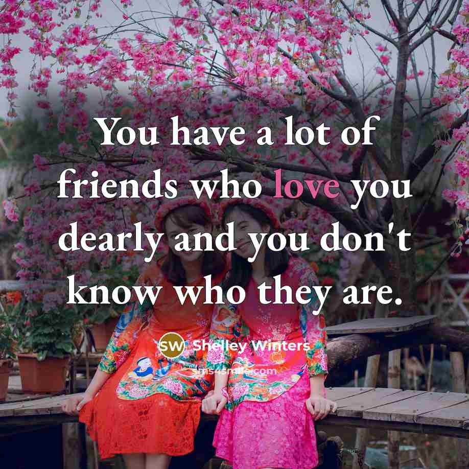 “You have a lot of friends who love you dearly…” quote by Shelley Winters