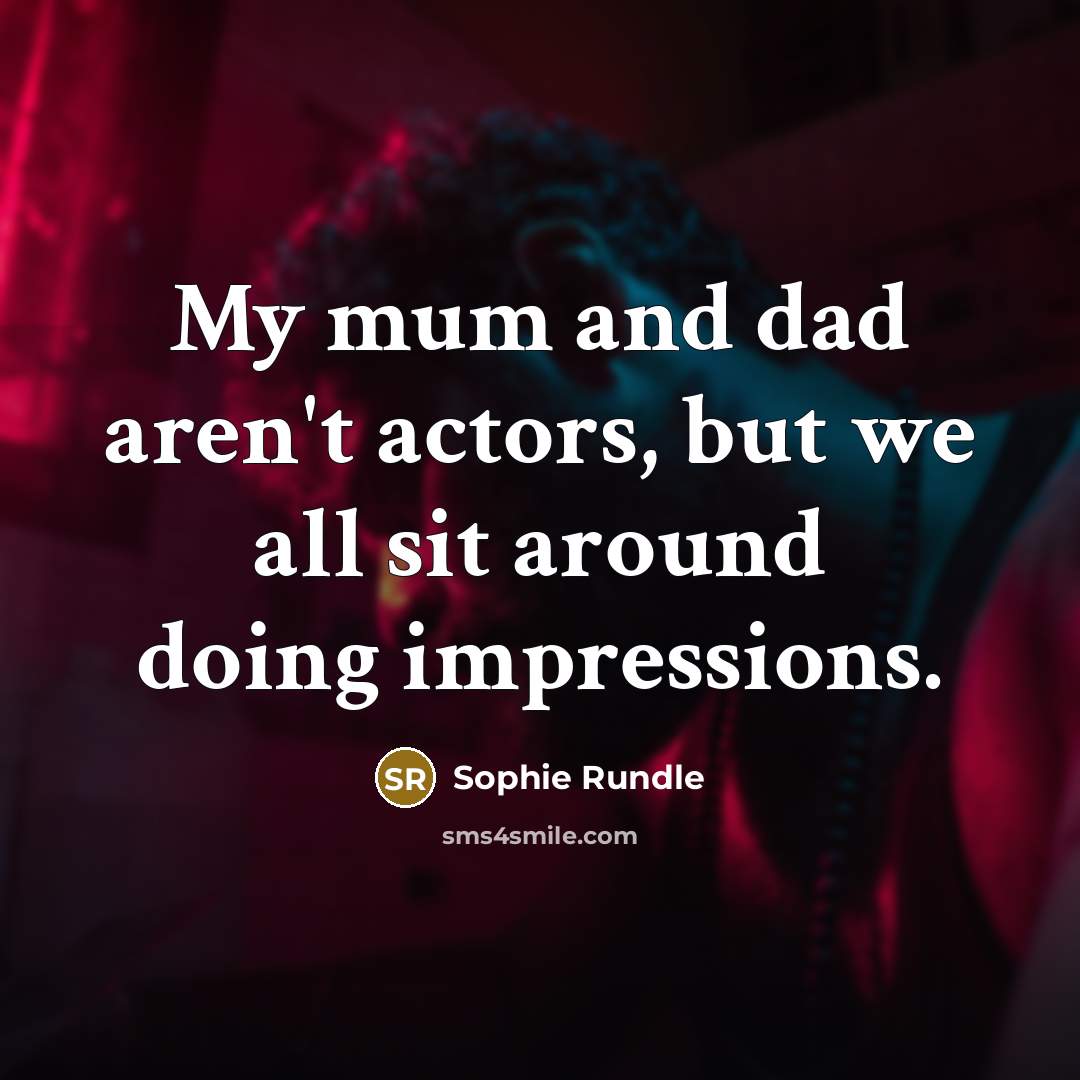 “My mum and dad aren't actors, but we all sit around doing impressions.” quote by Sophie Rundle