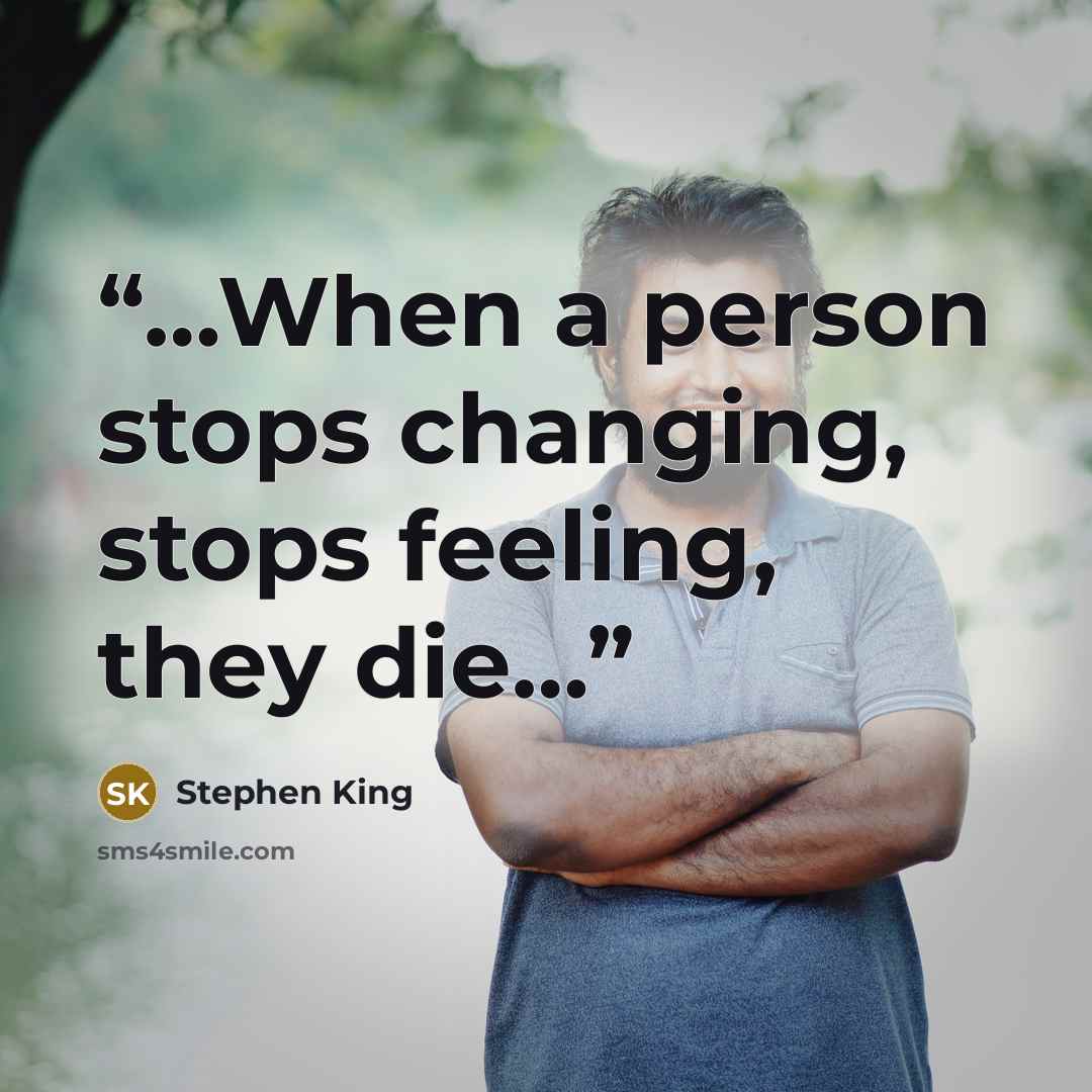 “…When a person stops changing, stops feeling, they die…” quote by Stephen King
