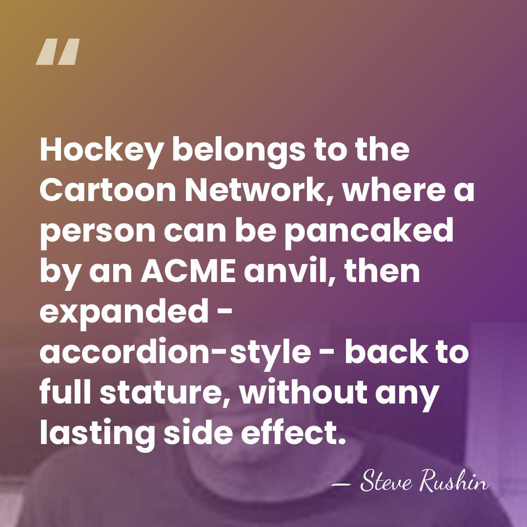 Hockey belongs to the Cartoon Network, where a person can be pancaked&hellip; - Steve Rushin