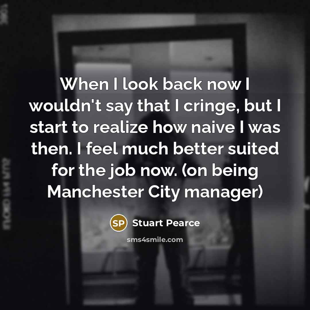 “When I look back now I wouldn't say that I…” quote by Stuart Pearce