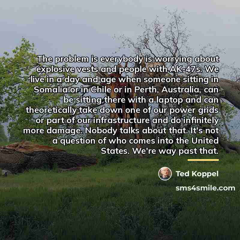 “The problem is everybody is worrying about explosive vests and…” quote by Ted Koppel