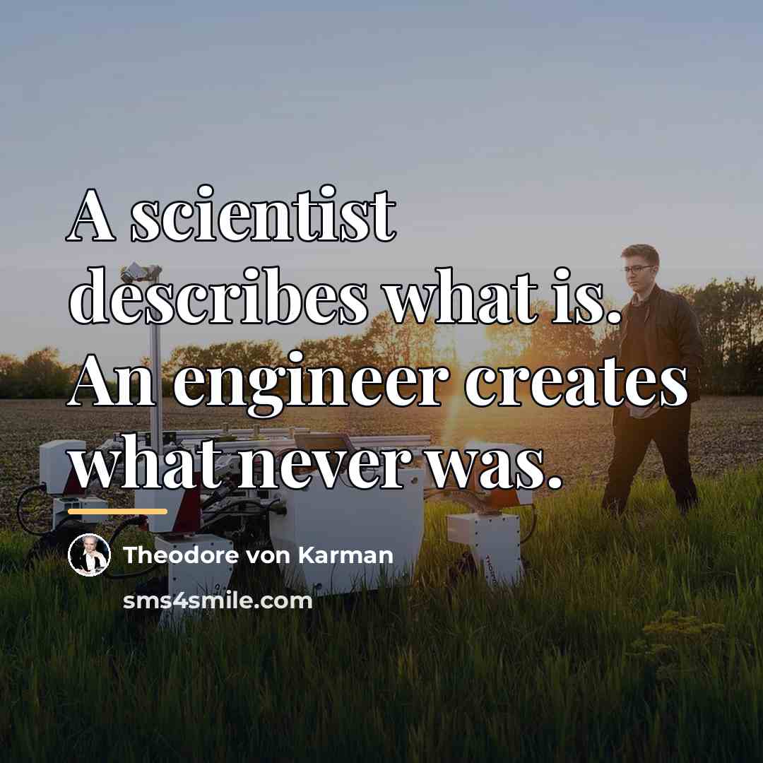 “A scientist describes what is. An engineer creates what never…” quote by Theodore von Karman