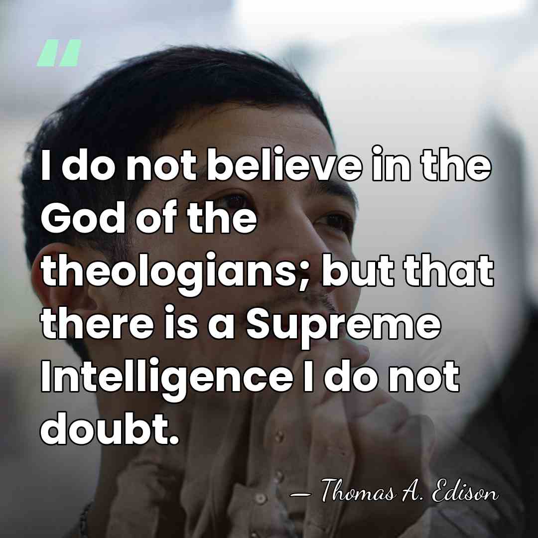 I do not believe in the God of the theologians; but that&hellip; - Thomas A. Edison