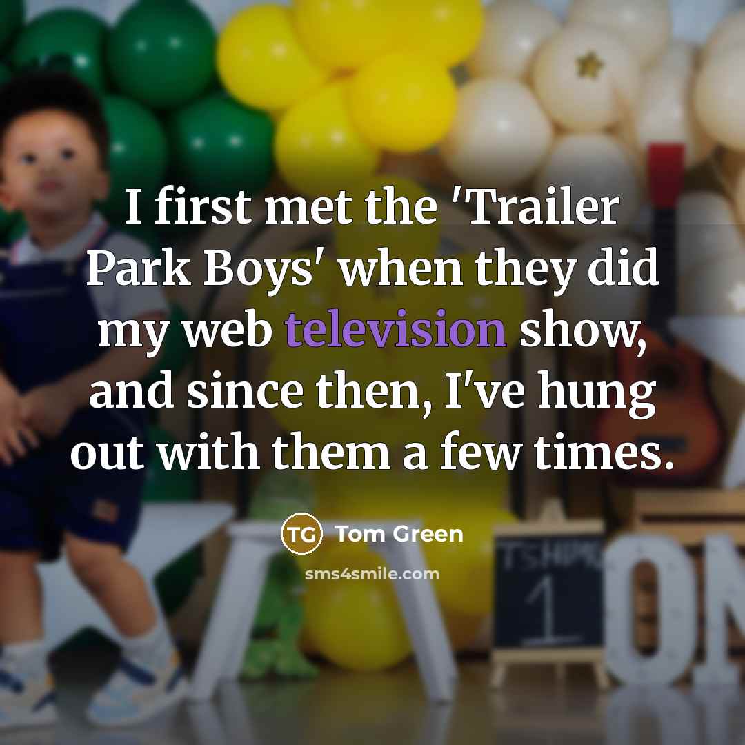 “I first met the 'Trailer Park Boys' when they did my web television show, and since then, I've hung out with them a few times.” quote by Tom Green