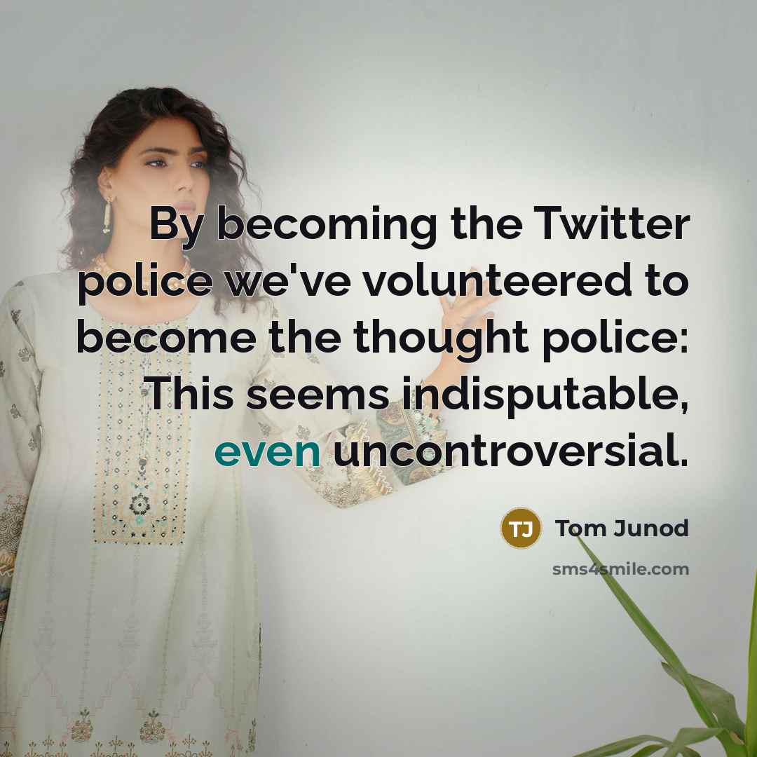 “By becoming the Twitter police we've volunteered to become the…” quote by Tom Junod