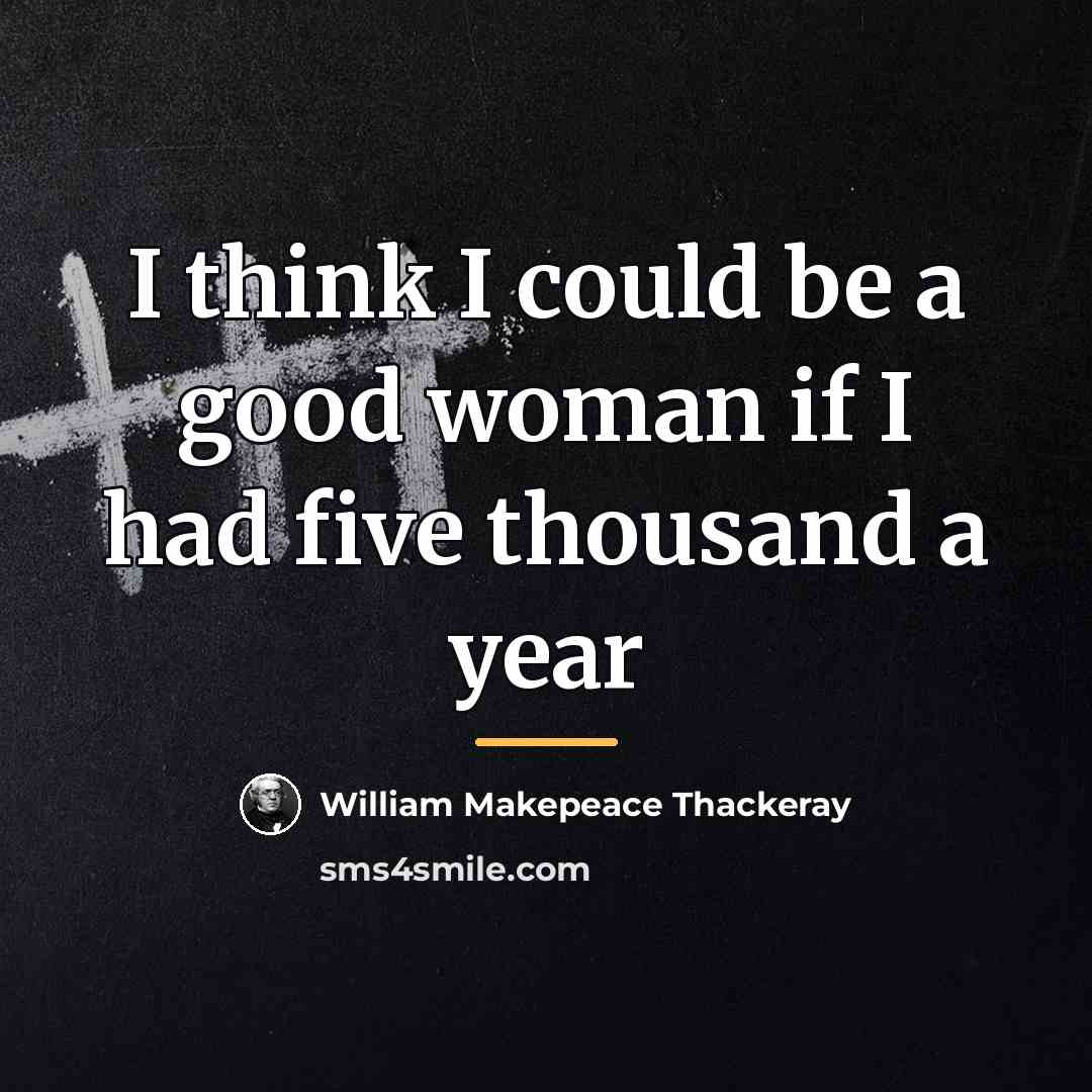 “I think I could be a good woman if I…” quote by William Makepeace Thackeray