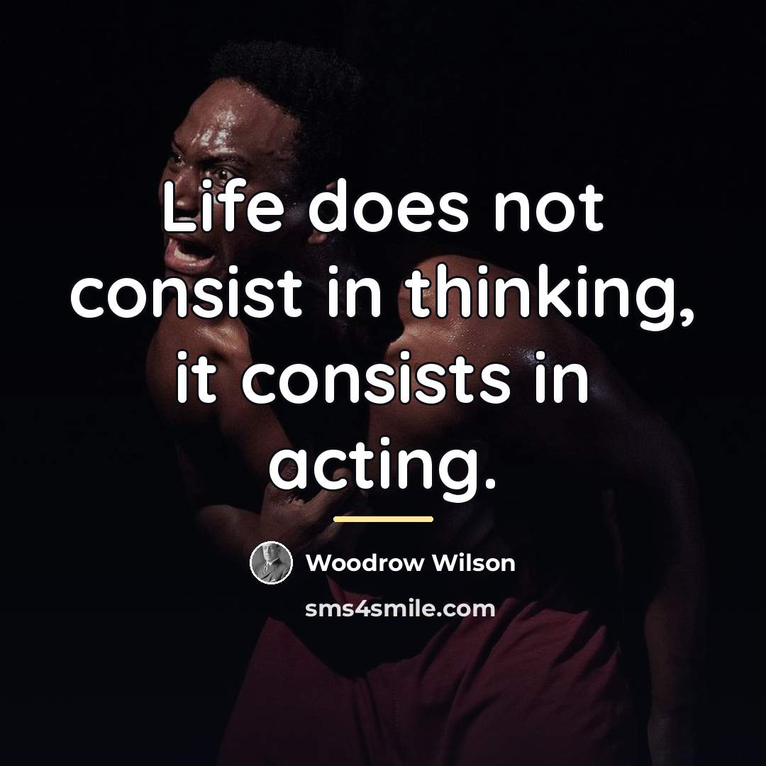 “Life does not consist in thinking, it consists in acting.…” quote by Woodrow Wilson