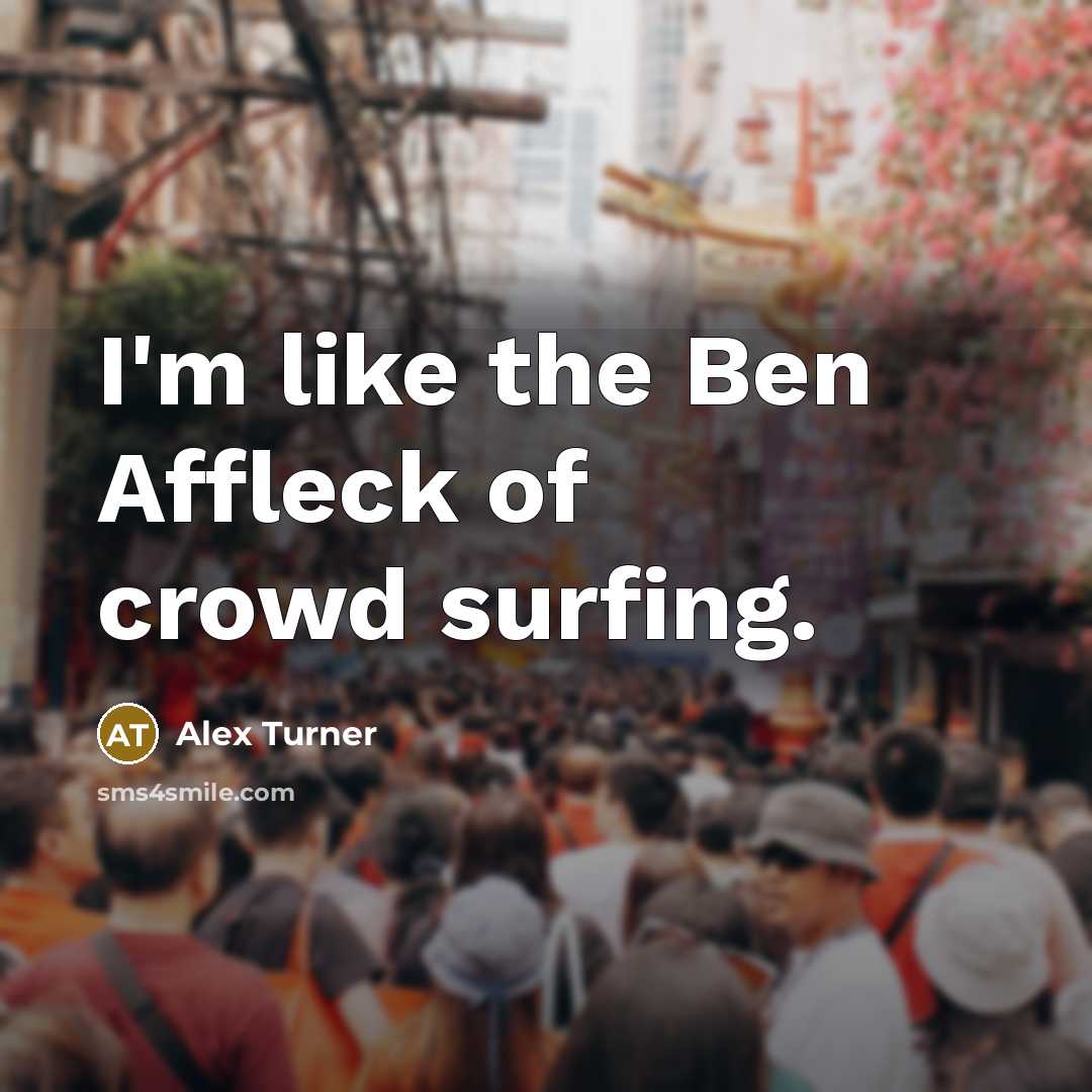 “I'm like the Ben Affleck of crowd surfing.…” quote by Alex Turner