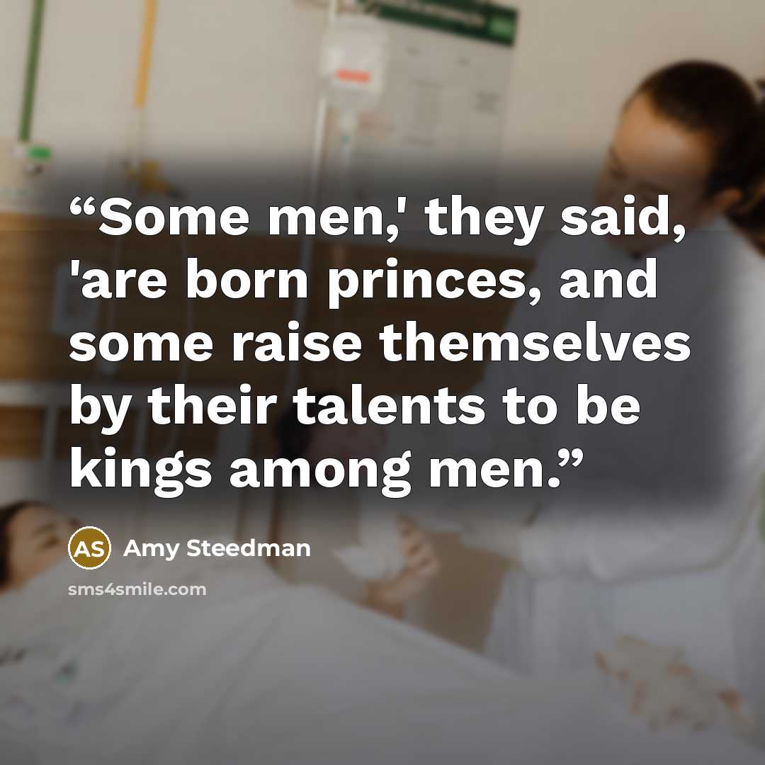 “Some men,' they said, 'are born princes, and some raise themselves by their talents to be kings among men.” quote by Amy Steedman