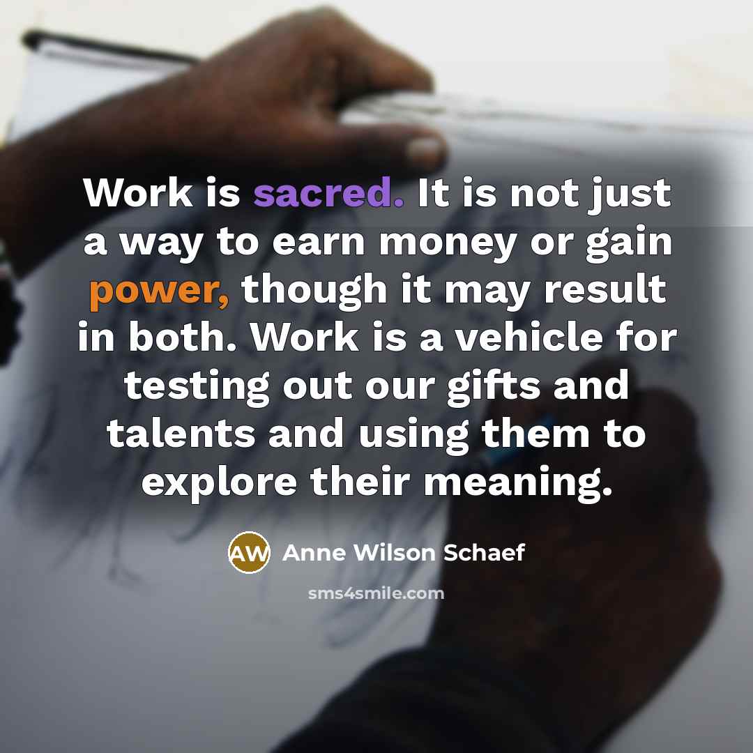 “Work is sacred. It is not just a way to…” quote by Anne Wilson Schaef