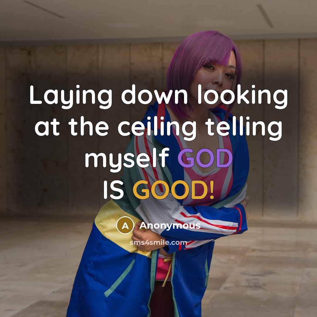 “Laying down looking at the ceiling telling myself GOD IS GOOD!” quote by Anonymous