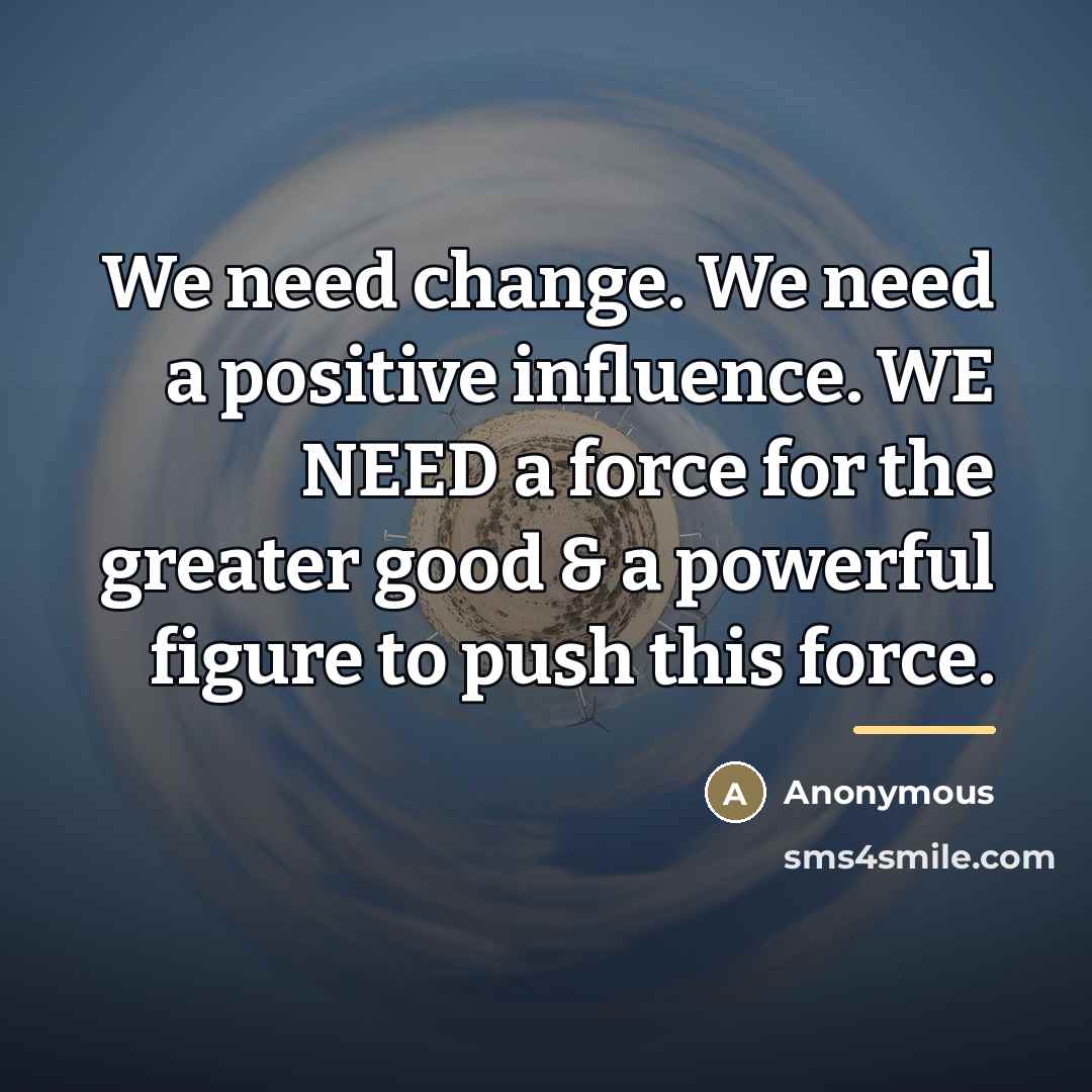 “We need change. We need a positive influence. WE NEED…” quote by Anonymous