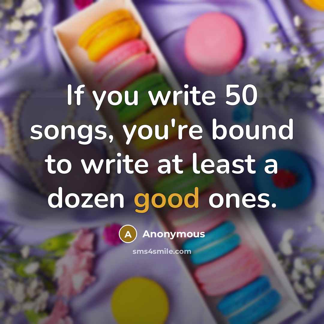 “If you write 50 songs, you're bound to write at…” quote by Anonymous