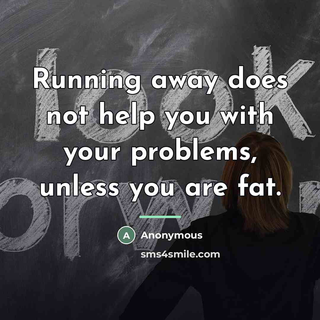 “Running away does not help you with your problems, unless…” quote by Anonymous