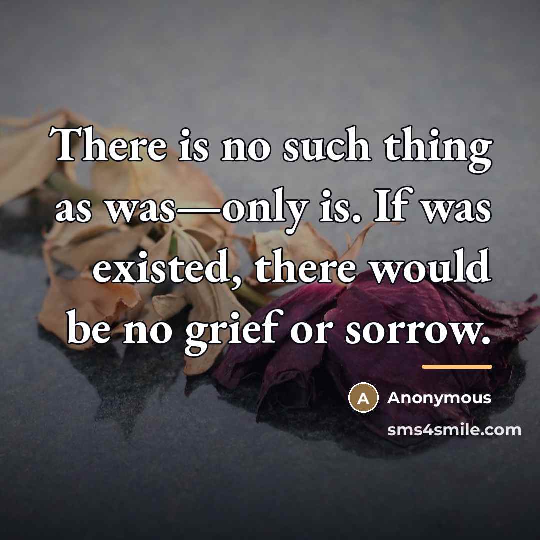 “There is no such thing as was—only is. If was…” quote by Anonymous