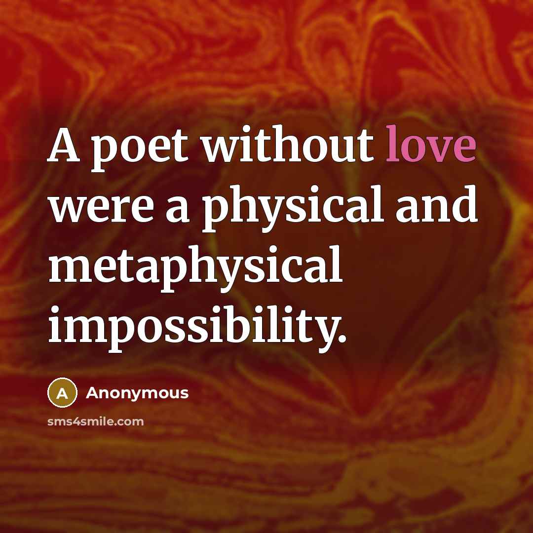 “A poet without love were a physical and metaphysical impossibility.…” quote by Anonymous