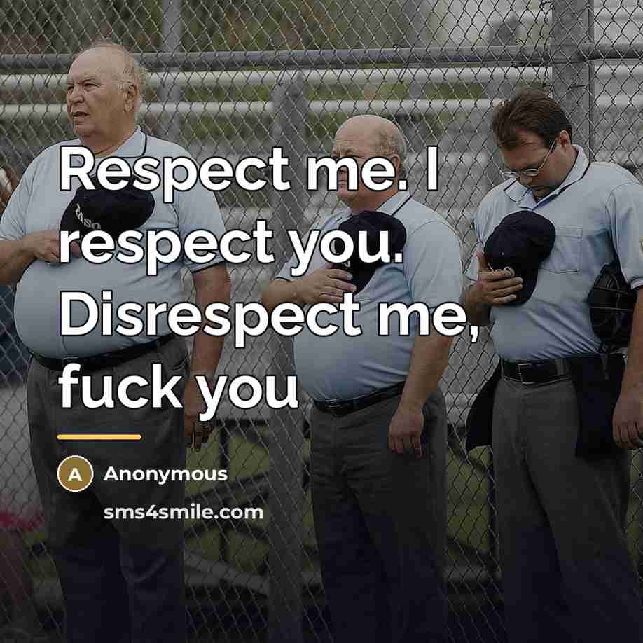 “Respect me. I respect you. Disrespect me, fuck you…” quote by Anonymous