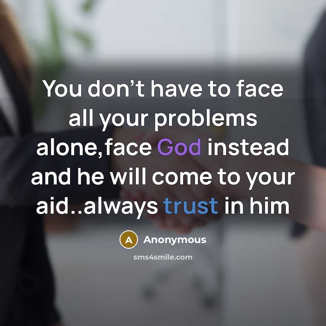 “You don't have to face all your problems alone,face God instead and he will come to your aid..always trust in him” quote by Anonymous