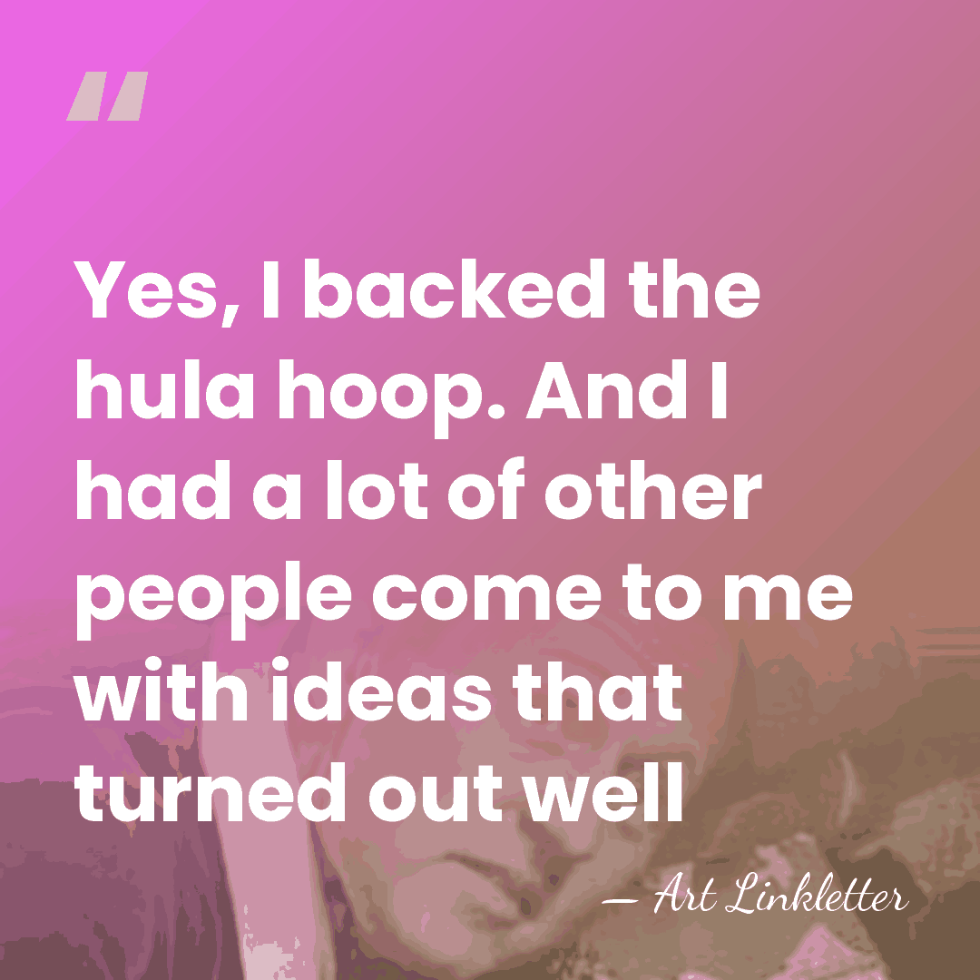 Yes, I backed the hula hoop. And I had a lot of&hellip; - Art Linkletter