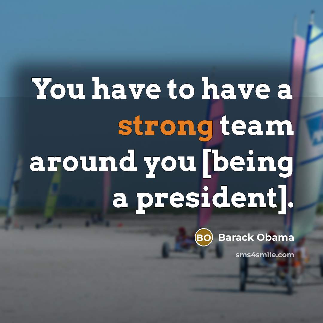 “You have to have a strong team around you [being…” quote by Barack Obama