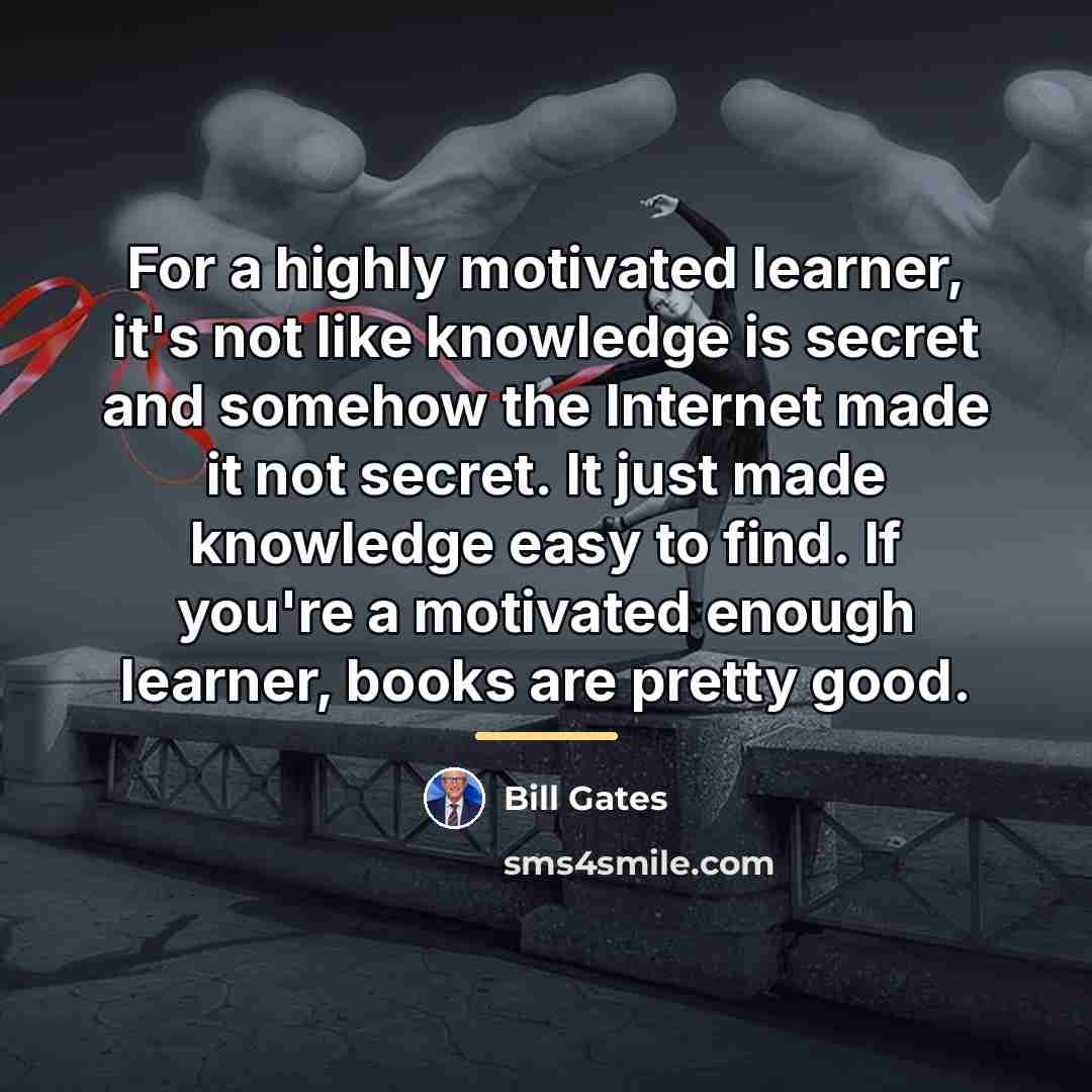 “For a highly motivated learner, it's not like knowledge is…” quote by Bill Gates