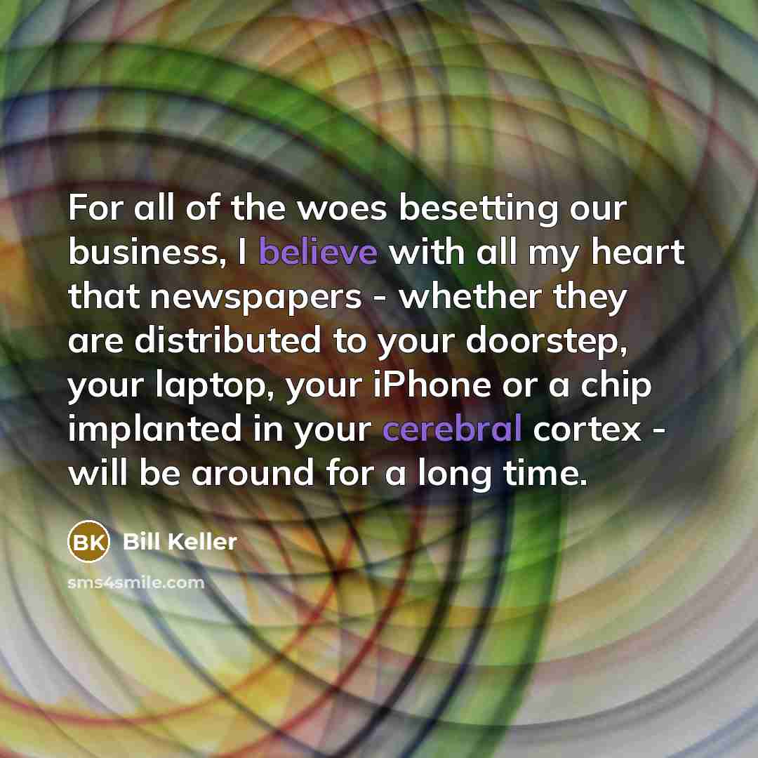 “For all of the woes besetting our business, I believe…” quote by Bill Keller